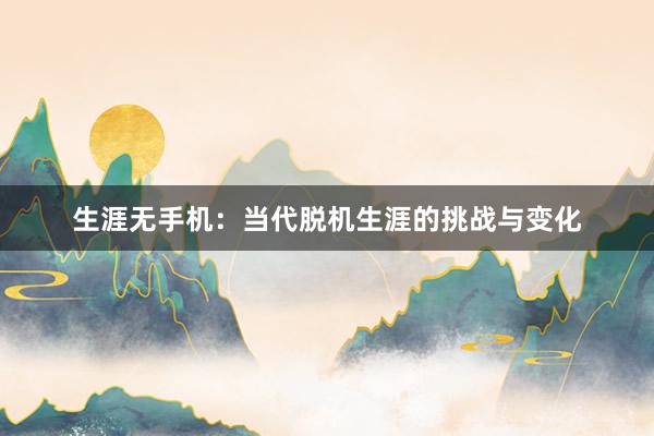 生涯无手机：当代脱机生涯的挑战与变化